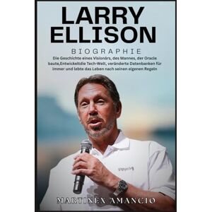Amancio, Martinex LARRY ELLISON BIOGRAPHIE: Die Geschichte eines Visionärs, des Mannes, der Oracle baute,Entwickeltdie Tech-Welt, veränderte Datenbanken für immer und lebte das Leben nach seinen eigenen Regeln Amancio, Martinex LARRY ELLISON BIOGRAPHIE: Die Geschichte eines Visionärs, des Mannes, der Oracle baute,Entwickeltdie Tech-Welt, veränderte Datenbanken für immer und lebte das Leben nach seinen eigenen Regeln
