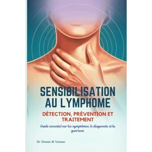 Lennon, Dr. Dennis M. SENSIBILISATION AU LYMPHOME DÉTECTION, PRÉVENTION ET TRAITEMENT: Guide essentiel sur les symptômes, le diagnostic et la guérison Lennon, Dr. Dennis M. SENSIBILISATION AU LYMPHOME DÉTECTION, PRÉVENTION ET TRAITEMENT: Guide essentiel sur les symptômes, le diagnostic et la guérison