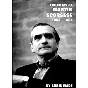 wade, chris The Films of Martin Scorsese: 1963 1995 wade, chris The Films of Martin Scorsese: 1963 1995