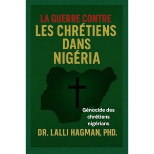 Hagman PhD, Dr Lalli LA GUERRE CONTRE LES CHRÉTIENS DANS NIGERIA: Génocide des chrétiens nigérians Hagman PhD, Dr Lalli LA GUERRE CONTRE LES CHRÉTIENS DANS NIGERIA: Génocide des chrétiens nigérians