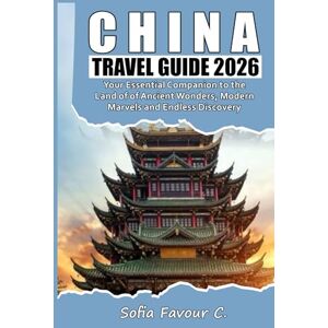 Favour C., Sofia China Travel Guide 2026: Your Essential Companion to the Land of Ancient Wonders, Modern Marvels, and Endless Discovery Favour C., Sofia China Travel Guide 2026: Your Essential Companion to the Land of Ancient Wonders, Modern Marvels, and Endless Discovery