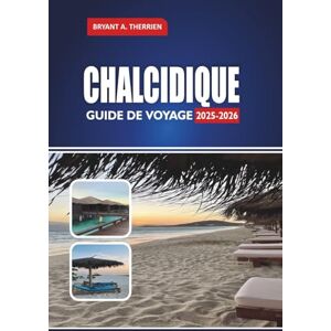 THERRIEN, BRYANT A. CHALCIDIQUE GUIDE DE VOYAGE 2025-2026: Explorez les meilleures plages, les itinéraires, les joyaux cachés, la cuisine locale, les excursions d'une journée et les conseils de voyage THERRIEN, BRYANT A. CHALCIDIQUE GUIDE DE VOYAGE 2025-2026: Explorez les meilleures plages, les itinéraires, les joyaux cachés, la cuisine locale, les excursions d'une journée et les conseils de voyage