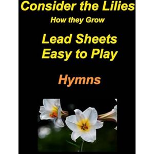 Taylor Consider the Lilies How they Grow Lead Sheets Easy to Play Hymns Taylor Consider the Lilies How they Grow Lead Sheets Easy to Play Hymns