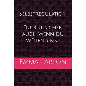 Larson, Emma Selbstregulation Du bist sicher, auch wenn du wütend bist Larson, Emma Selbstregulation Du bist sicher, auch wenn du wütend bist