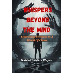 Patricia Wayne, Katriel WHISPERS BEYOND THE MIND: Embracing Stillness In A World Of Chaos Patricia Wayne, Katriel WHISPERS BEYOND THE MIND: Embracing Stillness In A World Of Chaos