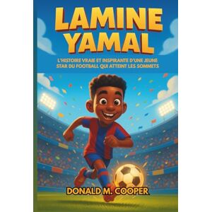 Cooper, Donald M. Biographie de Lamine Yamal: L'histoire vraie et inspirante d'une jeune star du football qui atteint les sommets : des rêves de cour de récréation au succès international Cooper, Donald M. Biographie de Lamine Yamal: L'histoire vraie et inspirante d'une jeune star du football qui atteint les sommets : des rêves de cour de récréation au succès international