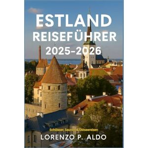 ALDO, MR LORENZO P. ESTLAND REISEFÜHRER 2025-2026: Schlösser, Saunen & Ostseereisen ALDO, MR LORENZO P. ESTLAND REISEFÜHRER 2025-2026: Schlösser, Saunen & Ostseereisen