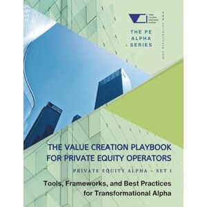 Institute, VCI The Value Creation Playbook for Private Equity Operators: Private Equity Alpha – Set 1: Tools, Frameworks, and Best Practices for Transformational ... Equity Alpha: The PE Growth Alpha Series) Institute, VCI The Value Creation Playbook for Private Equity Operators: Private Equity Alpha – Set 1: Tools, Frameworks, and Best Practices for Transformational ... Equity Alpha: The PE Growth Alpha Series)