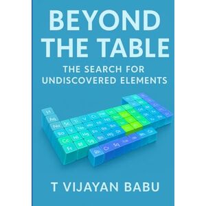 V I J A Y A N B A B U, T BEYOND THE TABLE: The Search for Undiscovered Elements (Metal Stories) V I J A Y A N B A B U, T BEYOND THE TABLE: The Search for Undiscovered Elements (Metal Stories)