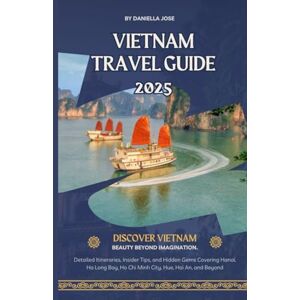 Jose, Daniella Vietnam Travel Guide 2025: Detailed Itineraries, Insider Tips, and Hidden Gems Covering Hanoi, Ha Long Bay, Ho Chi Minh City, Hue, Hoi An, and Beyond Jose, Daniella Vietnam Travel Guide 2025: Detailed Itineraries, Insider Tips, and Hidden Gems Covering Hanoi, Ha Long Bay, Ho Chi Minh City, Hue, Hoi An, and Beyond