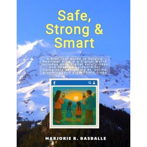 Basballe, Marjorie R Safe, Strong & Smart: A Practical Guide to Raising Resilient Kids in a Digital World (Safe, Strong & Smart Series) Basballe, Marjorie R Safe, Strong & Smart: A Practical Guide to Raising Resilient Kids in a Digital World (Safe, Strong & Smart Series)