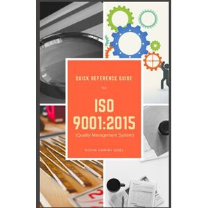 Goel, Ms. Richa Yamini Quick Reference Guide ISO 9001:2015: Quality Management System Goel, Ms. Richa Yamini Quick Reference Guide ISO 9001:2015: Quality Management System