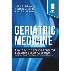 Ashworth, Julian T. Geriatric Medicine: Limits of the Person Centered Evidence Based Approach. Bridging Evidence, Experience, and Reality Ashworth, Julian T. Geriatric Medicine: Limits of the Person Centered Evidence Based Approach. Bridging Evidence, Experience, and Reality