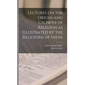 Müller, Friedrich Max Lectures on the Origin and Growth of Religion as Illustrated by the Religions of India Müller, Friedrich Max Lectures on the Origin and Growth of Religion as Illustrated by the Religions of India
