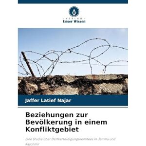 Najar, Jaffer Latief Beziehungen zur Bevölkerung in einem Konfliktgebiet: Eine Studie über Dorfverteidigungskomitees in Jammu und Kaschmir Najar, Jaffer Latief Beziehungen zur Bevölkerung in einem Konfliktgebiet: Eine Studie über Dorfverteidigungskomitees in Jammu und Kaschmir