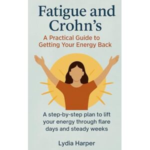 Harper, Lydia Fatigue and Crohn’s: A Practical Guide to Getting Your Energy Back: A step-by-step plan to lift your energy through flare days and steady weeks Harper, Lydia Fatigue and Crohn’s: A Practical Guide to Getting Your Energy Back: A step-by-step plan to lift your energy through flare days and steady weeks