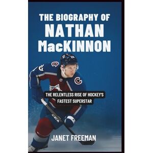 Freeman, Janet The Biography of Nathan MacKinnon: The Relentless Rise of Hockey’s Fastest Superstar Freeman, Janet The Biography of Nathan MacKinnon: The Relentless Rise of Hockey’s Fastest Superstar