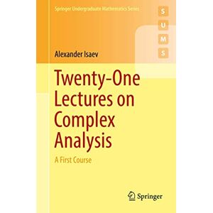 Isaev, Alexander Twenty-One Lectures on Complex Analysis: A First Course (Springer Undergraduate Mathematics Series) Isaev, Alexander Twenty-One Lectures on Complex Analysis: A First Course (Springer Undergraduate Mathematics Series)