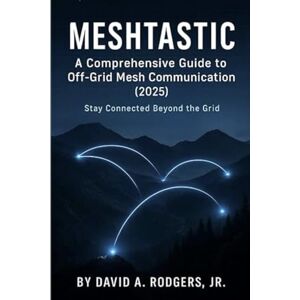 Rodgers Jr., David A Meshtastic: A Comprehensive Guide to Off-Grid Mesh Communication (2025) (Off-Grid Radio Series) Rodgers Jr., David A Meshtastic: A Comprehensive Guide to Off-Grid Mesh Communication (2025) (Off-Grid Radio Series)