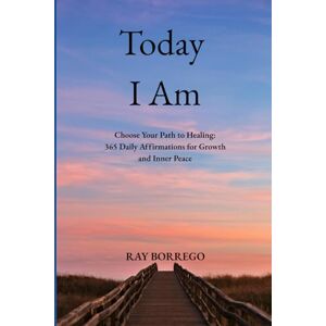 Borrego, Raymond Today I am...: Choose Your Path to Healing: 365 Daily Affirmations for Growth and Inner Peace Borrego, Raymond Today I am...: Choose Your Path to Healing: 365 Daily Affirmations for Growth and Inner Peace
