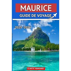 MARGARET, CLARA B. MAURICE GUIDE DE VOYAGE 2025 2026: Les meilleures plages, les stations balnéaires, la cuisine locale, la culture et les itinéraires d'aventure pour des vacances inoubliables sur l'île MARGARET, CLARA B. MAURICE GUIDE DE VOYAGE 2025 2026: Les meilleures plages, les stations balnéaires, la cuisine locale, la culture et les itinéraires d'aventure pour des vacances inoubliables sur l'île