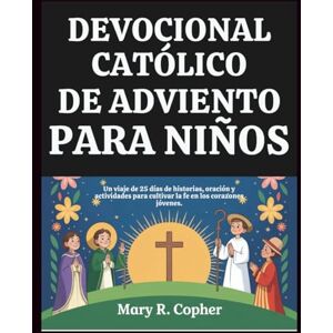 Copher, Mary R. DEVOCIONAL CATÓLICO DE ADVIENTO PARA NIÑOS: Un viaje de 25 días de historias, oración y actividades para cultivar la fe en los corazones jóvenes. Copher, Mary R. DEVOCIONAL CATÓLICO DE ADVIENTO PARA NIÑOS: Un viaje de 25 días de historias, oración y actividades para cultivar la fe en los corazones jóvenes.