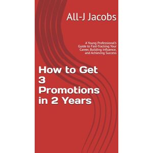 Jacobs, All-J Domenic How to Get 3 Promotions in 2 Years: A Young Professional’s Guide to Fast-Tracking Your Career, Building Influence, and Achieving Success Jacobs, All-J Domenic How to Get 3 Promotions in 2 Years: A Young Professional’s Guide to Fast-Tracking Your Career, Building Influence, and Achieving Success