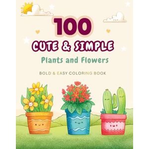 Jahan Bokul, Nur 100 Cute, Bold and Easy Plants and Flowers Coloring Book: Simple & Big Designs for Relaxation Featuring Nature-Themed Illustrations for Adults, Teens & Kids Jahan Bokul, Nur 100 Cute, Bold and Easy Plants and Flowers Coloring Book: Simple & Big Designs for Relaxation Featuring Nature-Themed Illustrations for Adults, Teens & Kids
