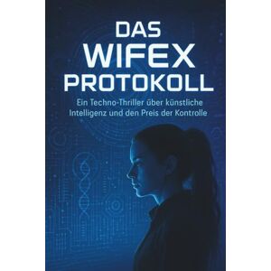 Harte, Nathalie WifeX-Protokoll: Eine App. Eine KI. Ein tödlicher Wettlauf gegen die Zeit... Harte, Nathalie WifeX-Protokoll: Eine App. Eine KI. Ein tödlicher Wettlauf gegen die Zeit...
