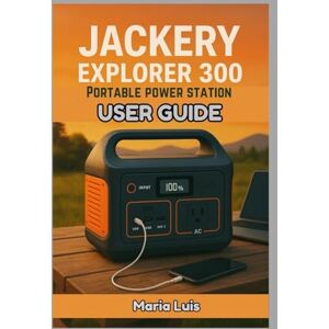 Luis, Maria Jackery Explorer 300 Portable Power Station User Guide: The complete user guide to setup, charging, maintenance and real world power solutions Luis, Maria Jackery Explorer 300 Portable Power Station User Guide: The complete user guide to setup, charging, maintenance and real world power solutions
