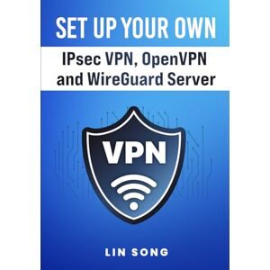 Song, Lin Set Up Your Own IPsec VPN, OpenVPN and WireGuard Server: 1 (Build Your Own VPN) Song, Lin Set Up Your Own IPsec VPN, OpenVPN and WireGuard Server: 1 (Build Your Own VPN)