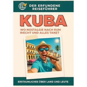 Keller, Luca Kuba: Wo Nostalgie nach Rum riecht und alles tanzt. Der erfundene Reiseführer Keller, Luca Kuba: Wo Nostalgie nach Rum riecht und alles tanzt. Der erfundene Reiseführer