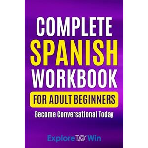 ToWin, Explore Complete Spanish Workbook For Adult Beginners: Essential Spanish Words And Phrases You Must Know: 1 (Learn Spanish for Adults) ToWin, Explore Complete Spanish Workbook For Adult Beginners: Essential Spanish Words And Phrases You Must Know: 1 (Learn Spanish for Adults)