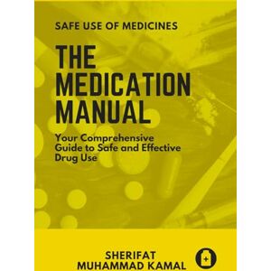 MUHAMMAD KAMAL, SHERIFAT THE MEDICATION MANUAL: Your Comprehensive Guide To Safe and Effective Drug Use MUHAMMAD KAMAL, SHERIFAT THE MEDICATION MANUAL: Your Comprehensive Guide To Safe and Effective Drug Use