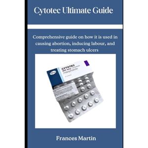 Martin, Frances Cytotec Ultimate Guide: Comprehensive Guide on how it is used in causing abortion, inducing labour, and treating stomach ulcers Martin, Frances Cytotec Ultimate Guide: Comprehensive Guide on how it is used in causing abortion, inducing labour, and treating stomach ulcers