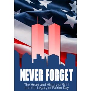 Jefferson, Michael Never Forget: The Heart and History of 9/11 and the Legacy of Patriot Day: Reflections, Stories, and Lessons from 9/11 America’s Day of Remembrance Jefferson, Michael Never Forget: The Heart and History of 9/11 and the Legacy of Patriot Day: Reflections, Stories, and Lessons from 9/11 America’s Day of Remembrance