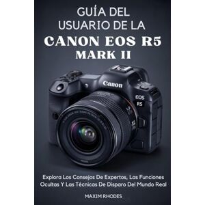 Rhodes, Maxim Guía del Usuario de la Canon EOS R5 Mark II: Explora los Consejos de Expertos, las Funciones Ocultas y las Técnicas de Disparo del Mundo Real Rhodes, Maxim Guía del Usuario de la Canon EOS R5 Mark II: Explora los Consejos de Expertos, las Funciones Ocultas y las Técnicas de Disparo del Mundo Real