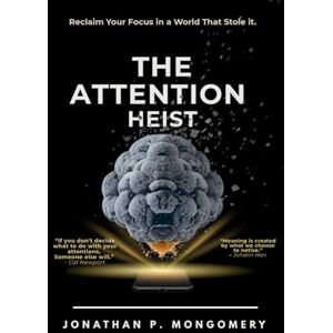 Montgomery, Jonathan P. The Attention Heist: How to Improve Focus, Break Distraction, and Rebuild Your Productive Mind; Reclaim Your Attention, Reduce Screen Time, and Restore Mental Clarity Montgomery, Jonathan P. The Attention Heist: How to Improve Focus, Break Distraction, and Rebuild Your Productive Mind; Reclaim Your Attention, Reduce Screen Time, and Restore Mental Clarity