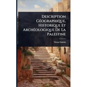 Guã(c)Rin, Victor Description GÃ(c)ographique, Historique Et ArchÃ(c)ologique De La Palestine Guã(c)Rin, Victor Description GÃ(c)ographique, Historique Et ArchÃ(c)ologique De La Palestine