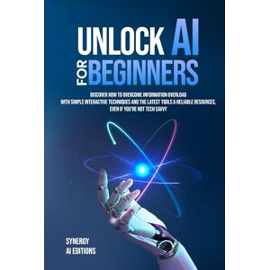Editions, Synergy AI Unlock AI For Beginners: Discover How To Overcome Information Overload With Simple Interactive Techniques And The Latest Tools & Reliable Resources, ... (Artificial Intelligence For Everyone.) Editions, Synergy AI Unlock AI For Beginners: Discover How To Overcome Information Overload With Simple Interactive Techniques And The Latest Tools & Reliable Resources, ... (Artificial Intelligence For Everyone.)