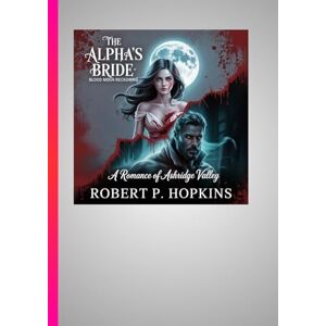 P. Hopkins, Robert The Alpha’s Bride: Blood Moon Reckoning: A Romance of Ashridge Valley P. Hopkins, Robert The Alpha’s Bride: Blood Moon Reckoning: A Romance of Ashridge Valley
