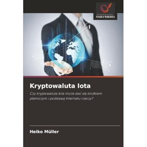 Müller, Heiko Kryptowaluta Iota: Czy kryptowaluta Iota może stać się środkiem płatniczym i podstawą Internetu rzeczy?: Czy kryptowaluta Iota mo¿e sta¿ si¿ ¿rodkiem p¿atniczym i podstaw¿ Internetu rzeczy? Müller, Heiko Kryptowaluta Iota: Czy kryptowaluta Iota może stać się środkiem płatniczym i podstawą Internetu rzeczy?: Czy kryptowaluta Iota mo¿e sta¿ si¿ ¿rodkiem p¿atniczym i podstaw¿ Internetu rzeczy?