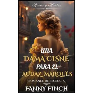 Finch, Fanny Una Dama Cisne Para El Marqués Intrépido: Romance Del Periodo Regencia (Rosas y Novias) Finch, Fanny Una Dama Cisne Para El Marqués Intrépido: Romance Del Periodo Regencia (Rosas y Novias)