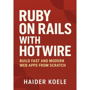 Koele, Haider Ruby on Rails with Hotwire: Build Fast and Modern Web Apps from Scratch Koele, Haider Ruby on Rails with Hotwire: Build Fast and Modern Web Apps from Scratch