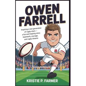 P. Farmer, Kristie OWEN FARRELL: Inspiring a New Generation of Rugby Stars A Fun and Inspiring Story of Teamwork, Courage, and Rugby Dreams P. Farmer, Kristie OWEN FARRELL: Inspiring a New Generation of Rugby Stars A Fun and Inspiring Story of Teamwork, Courage, and Rugby Dreams