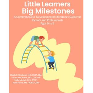 Brockman, Elizabeth Little Learners Big Milestones: A Comprehensive Developmental Milestones Guide for Parents and Professionals, Ages 0 to 6 Brockman, Elizabeth Little Learners Big Milestones: A Comprehensive Developmental Milestones Guide for Parents and Professionals, Ages 0 to 6