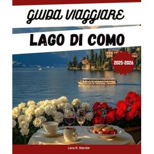 Wander, Lana R. GUIDA VIAGGIARE LAGO DI COMO 2025-2026: Esplora le città, le ville, gli hotel e le cose da fare nella destinazione lacustre più lussuosa d'Italia Wander, Lana R. GUIDA VIAGGIARE LAGO DI COMO 2025-2026: Esplora le città, le ville, gli hotel e le cose da fare nella destinazione lacustre più lussuosa d'Italia
