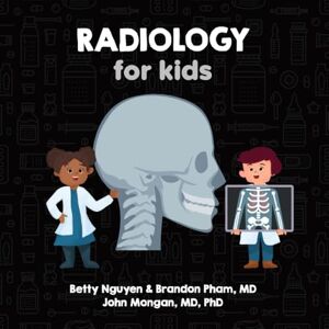 Pham MD, Brandon Radiology for Kids: A Fun Picture Book About X-rays, CT, MRI, and Ultrasound for Children (Gift for Kids, Teachers, and Medical Students) (Medical School for Kids) Pham MD, Brandon Radiology for Kids: A Fun Picture Book About X-rays, CT, MRI, and Ultrasound for Children (Gift for Kids, Teachers, and Medical Students) (Medical School for Kids)