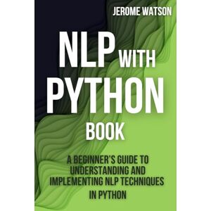 Watson, Jerome NLP with Python book: "A Beginner’s Guide To Understanding and Implementing NLP Techniques in Python Watson, Jerome NLP with Python book: "A Beginner’s Guide To Understanding and Implementing NLP Techniques in Python