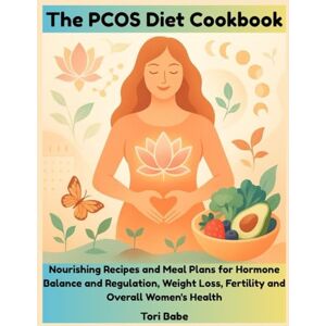 Babe, Tori The PCOS Diet Cookbook: Nourishing Recipes and Meal Plans for Hormone Balance and Regulation, Weight Loss, Fertility and Overall Women's Health Babe, Tori The PCOS Diet Cookbook: Nourishing Recipes and Meal Plans for Hormone Balance and Regulation, Weight Loss, Fertility and Overall Women's Health